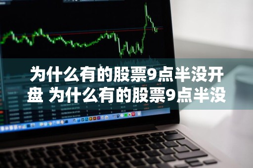 为什么有的股票9点半没开盘 为什么有的股票9点半没开盘呢