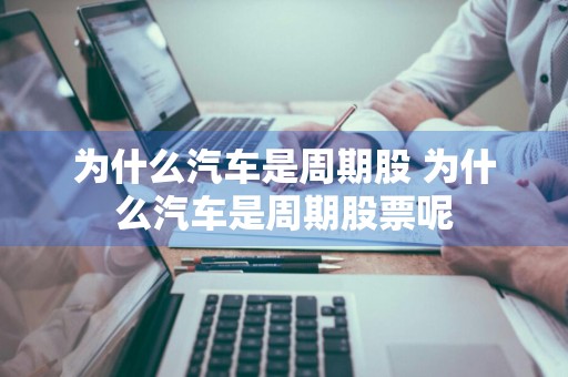 为什么汽车是周期股 为什么汽车是周期股票呢