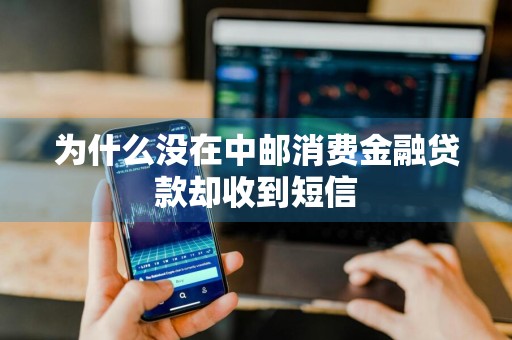 为什么没在中邮消费金融贷款却收到短信