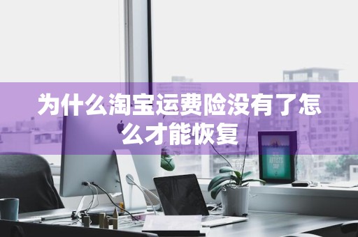 为什么淘宝运费险没有了怎么才能恢复
