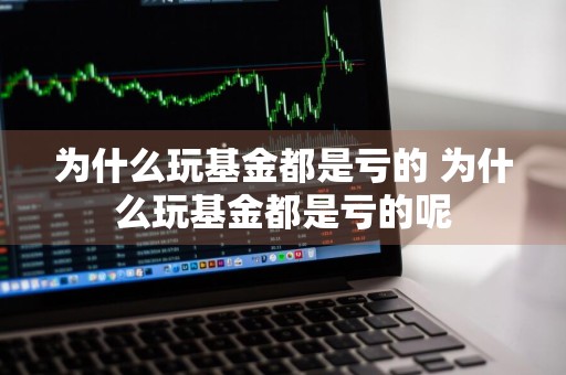 为什么玩基金都是亏的 为什么玩基金都是亏的呢