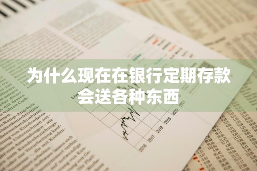 为什么现在在银行定期存款会送各种东西