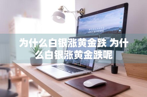 为什么白银涨黄金跌 为什么白银涨黄金跌呢