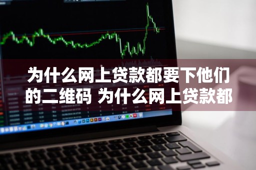 为什么网上贷款都要下他们的二维码 为什么网上贷款都要下他们的二维码呢