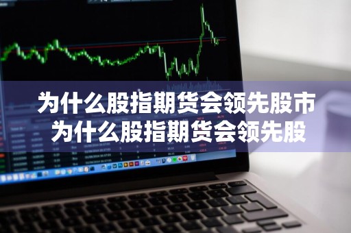 为什么股指期货会领先股市 为什么股指期货会领先股市呢