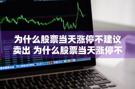 为什么股票当天涨停不建议卖出 为什么股票当天涨停不建议卖出呢