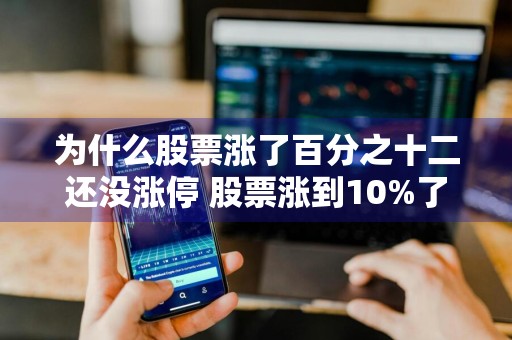 为什么股票涨了百分之十二还没涨停 股票涨到10%了为啥没有停
