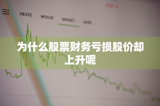 为什么股票财务亏损股价却上升呢