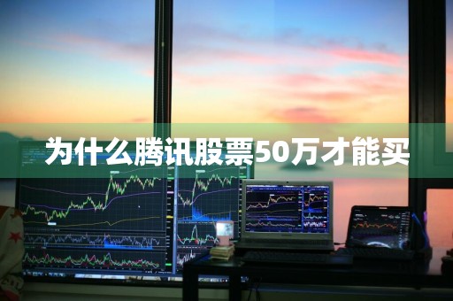 为什么腾讯股票50万才能买