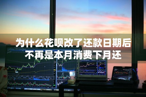 为什么花呗改了还款日期后不再是本月消费下月还