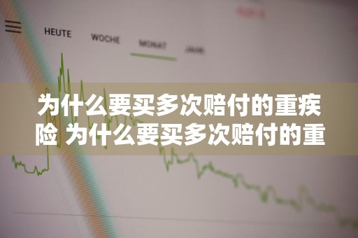 为什么要买多次赔付的重疾险 为什么要买多次赔付的重疾险呢