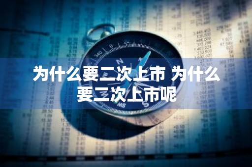 为什么要二次上市 为什么要二次上市呢