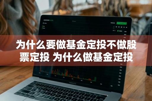 为什么要做基金定投不做股票定投 为什么做基金定投而不是买股票