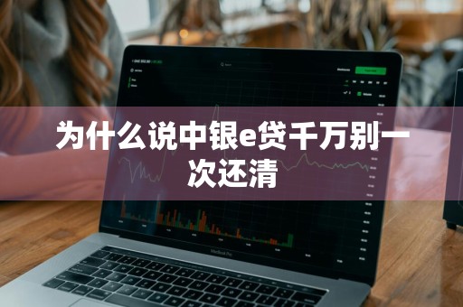 为什么说中银e贷千万别一次还清