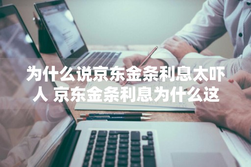 为什么说京东金条利息太吓人 京东金条利息为什么这么高