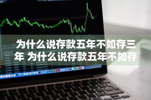 为什么说存款五年不如存三年 为什么说存款五年不如存三年呢