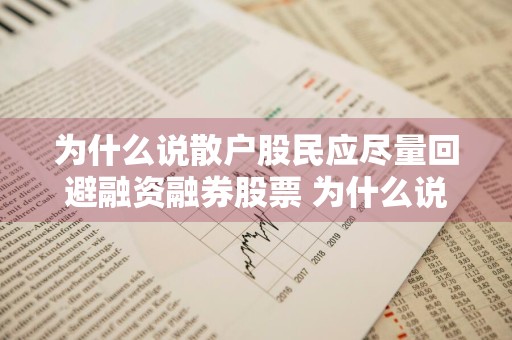 为什么说散户股民应尽量回避融资融券股票 为什么说散户股民应尽量回避融资融券股票呢