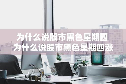 为什么说股市黑色星期四 为什么说股市黑色星期四涨停