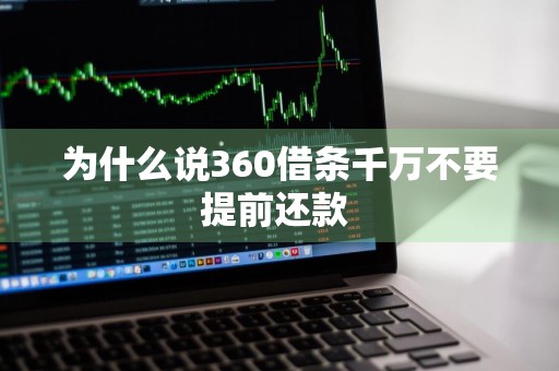 为什么说360借条千万不要提前还款 