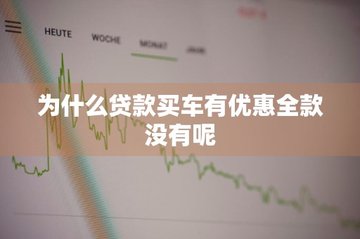 为什么贷款买车有优惠全款没有呢