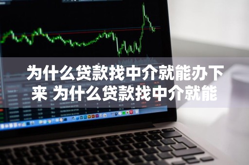 为什么贷款找中介就能办下来 为什么贷款找中介就能办下来了