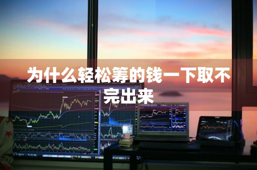 为什么轻松筹的钱一下取不完出来