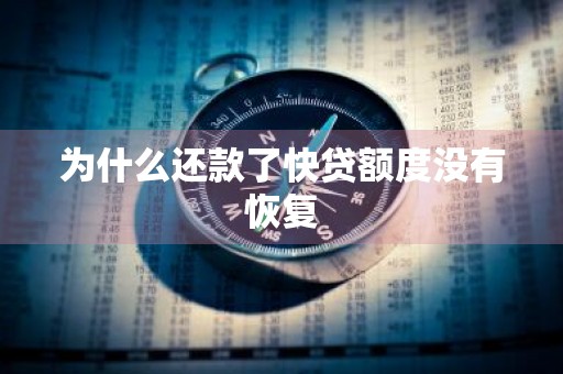 为什么还款了快贷额度没有恢复