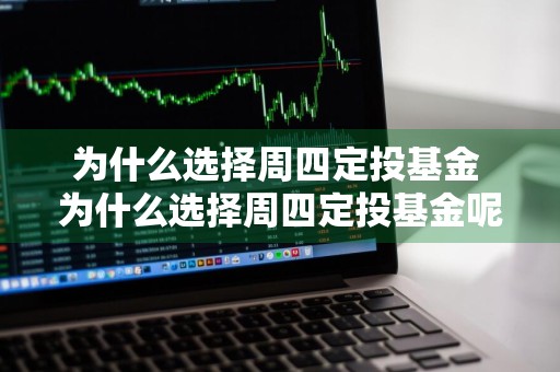 为什么选择周四定投基金 为什么选择周四定投基金呢