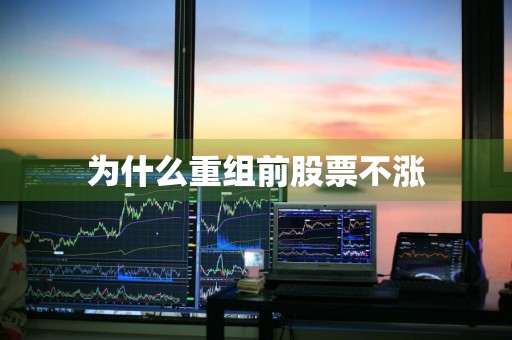 为什么重组前股票不涨