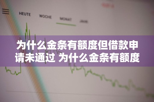 为什么金条有额度但借款申请未通过 为什么金条有额度但借款申请未通过呢