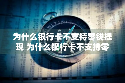 为什么银行卡不支持零钱提现 为什么银行卡不支持零钱提现功能