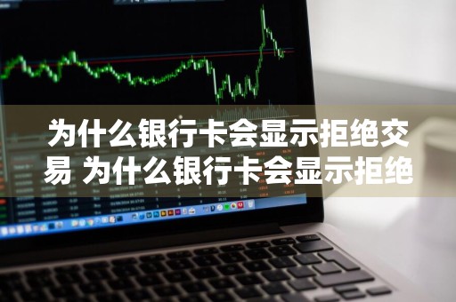 为什么银行卡会显示拒绝交易 为什么银行卡会显示拒绝交易怎么办