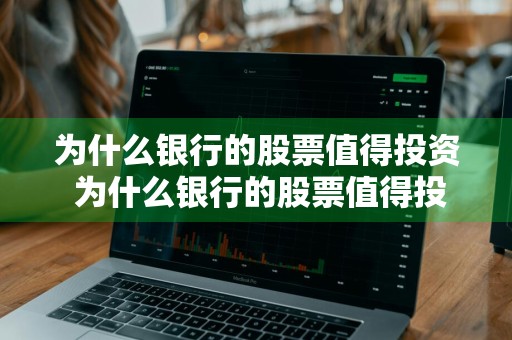 为什么银行的股票值得投资 为什么银行的股票值得投资呢