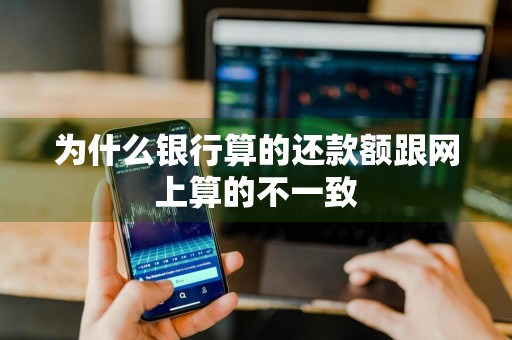 为什么银行算的还款额跟网上算的不一致