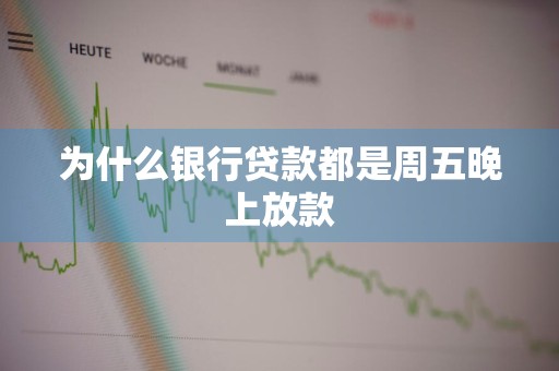 为什么银行贷款都是周五晚上放款