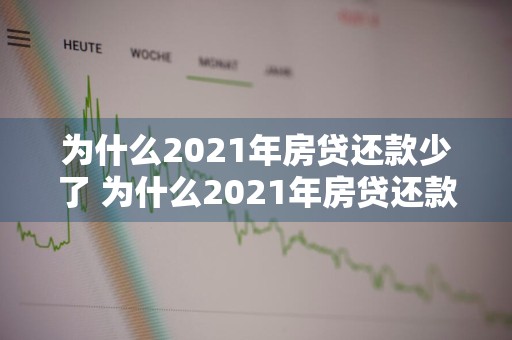 为什么2021年房贷还款少了 为什么2021年房贷还款少了呢