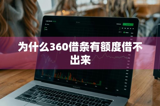 为什么360借条有额度借不出来