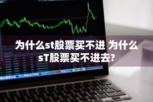 为什么st股票买不进 为什么sT股票买不进去?