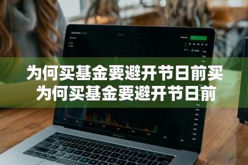 为何买基金要避开节日前买 为何买基金要避开节日前买呢