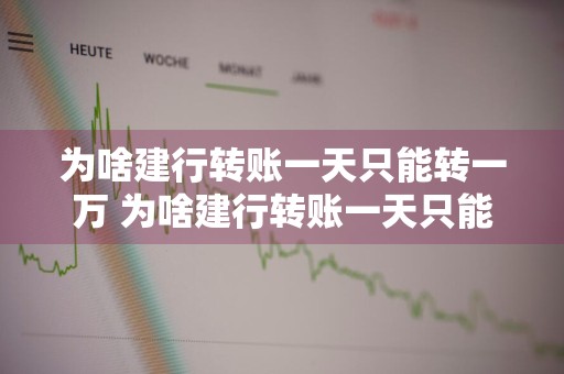 为啥建行转账一天只能转一万 为啥建行转账一天只能转一万什么时候开始的