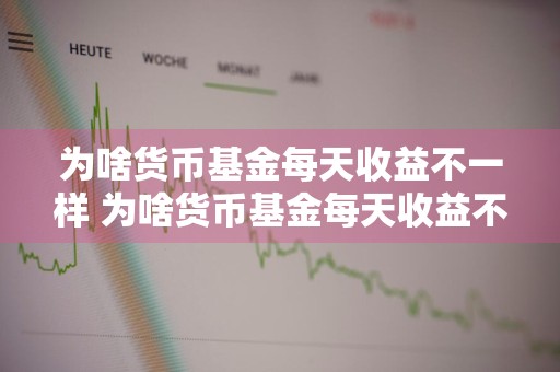 为啥货币基金每天收益不一样 为啥货币基金每天收益不一样呢