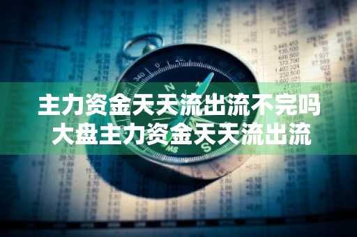 主力资金天天流出流不完吗 大盘主力资金天天流出流不完吗