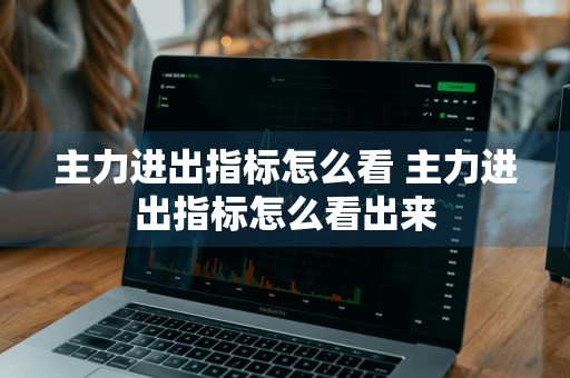 主力进出指标怎么看 主力进出指标怎么看出来