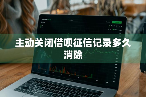 主动关闭借呗征信记录多久消除