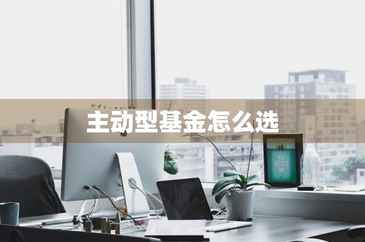 主动型基金怎么选