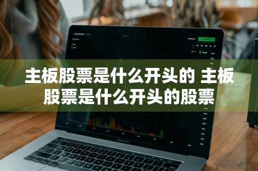主板股票是什么开头的 主板股票是什么开头的股票