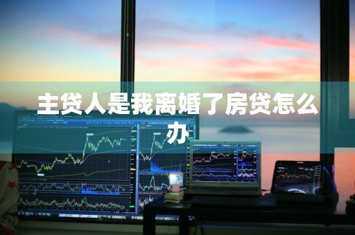 主贷人是我离婚了房贷怎么办