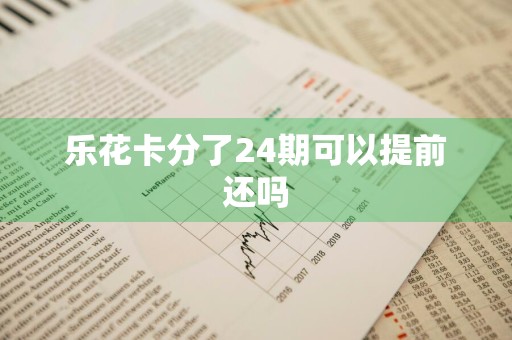 乐花卡分了24期可以提前还吗