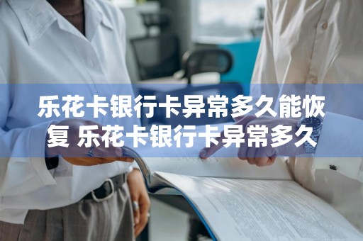 乐花卡银行卡异常多久能恢复 乐花卡银行卡异常多久能恢复正常