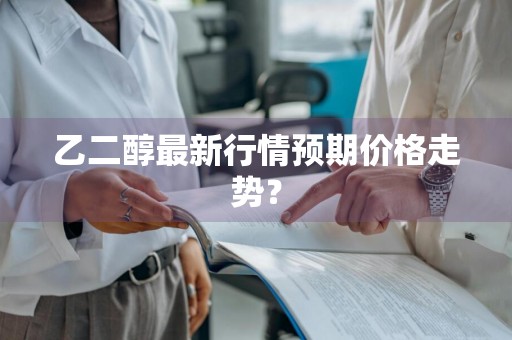 乙二醇最新行情预期价格走势？